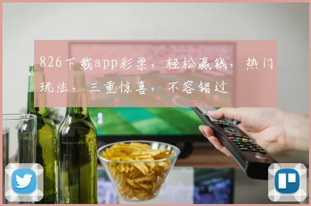 826下载app彩票，轻松赢钱，热门玩法，三重惊喜，不容错过