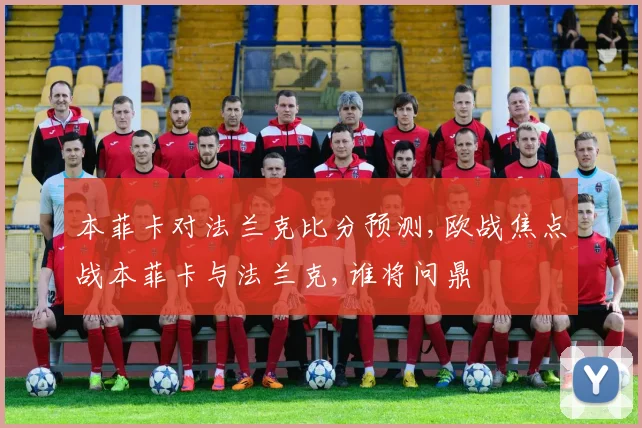 本菲卡对法兰克比分预测,欧战焦点战本菲卡与法兰克,谁将问鼎
